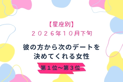 【星座別】2026年10月下旬、彼の方から次に会う日を決めてくれる女性ランキング＜第１位～第３位＞