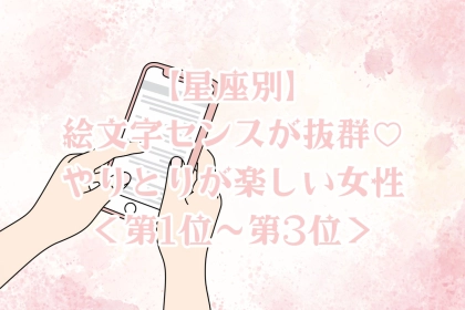 【星座別】絵文字センスが抜群♡やりとりが楽しい女性ランキング＜第１位〜第３位＞