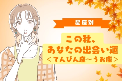 【星座別】この秋、あなたの出会い運＜てんびん座〜うお座＞