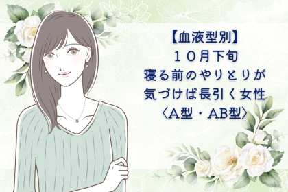 【血液型別】2026年10月下旬、寝る前のやりとりが、気づけば長引く女性＜A型・AB型＞
