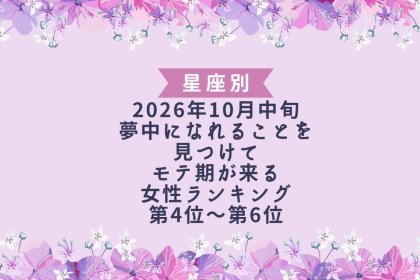【星座別】2026年10月中旬、夢中になれることを見つけて、モテ期が来る女性ランキング＜第４位～第６位＞