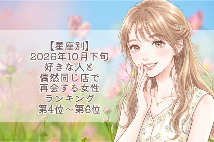 【星座別】2026年10月下旬、好きな人と、偶然同じ店で再会する女性ランキング＜第４位～第６位＞