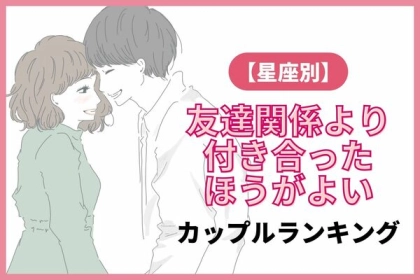 【星座別】友達関係よりも付き合ったほうがよいカップルランキング＜第４～６位＞