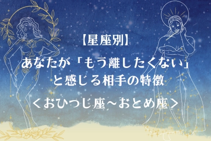 【星座別】あなたが「もう離したくない」と感じる相手の特徴＜おひつじ座〜おとめ座＞