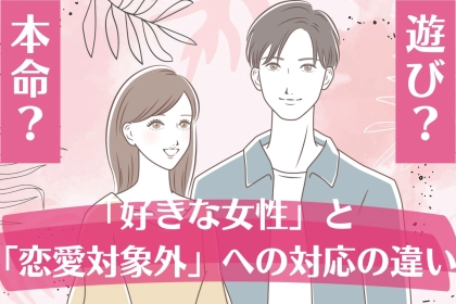 男性が「好きな女性」と「恋愛対象外」で無意識に変えていること