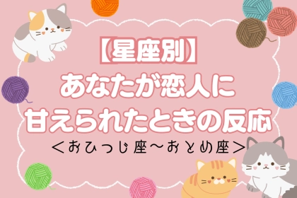 【星座別】あなたが恋人に「甘えられたときの反応」＜おひつじ座〜おとめ座＞