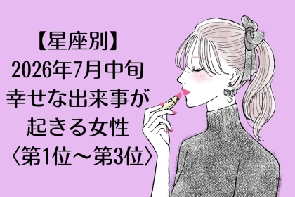 【星座別】2026年７月中旬、幸せな出来事が起きる女性ランキング＜第１位〜第３位＞