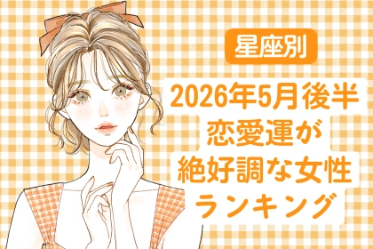 【星座別】2026年５月後半、恋愛運が絶好調な女性ランキング＜第１位〜第３位＞