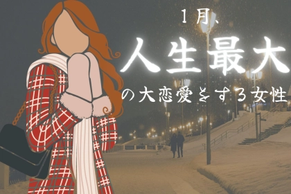 【星座別】１月、人生最大の大恋愛をする女性ランキング＜第１位～第３位＞