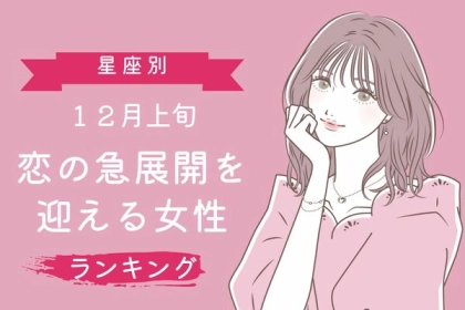 【星座別】１２月上旬、恋の急展開を迎える女性ランキング【第１～３位】
