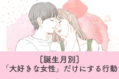 男性の誕生月でわかる！男性が「大好きな女性」だけにする行動＜７月～１２月＞