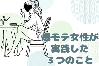 「え、私がなんで！？」気づいたら爆モテするようになった女性が実践していた３つのこと