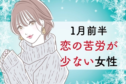 【星座別】１月前半、恋の苦労が少ない女性ランキング＜第１位～第３位＞
