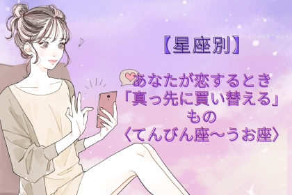 【星座別】あなたが恋するとき「真っ先に買い替える」もの＜てんびん座〜うお座＞