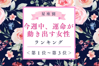 【星座別】今週中、運命が動き出す女性ランキング＜第１位～第３位＞