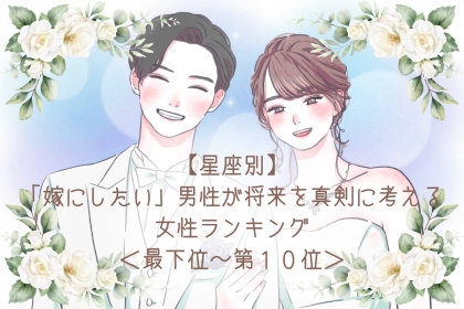 【星座別】「嫁にしたい」男性が将来を真剣に考える女性ランキング＜最下位～第１０位＞