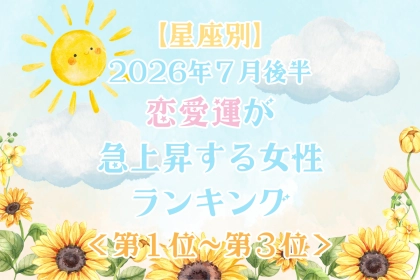 【星座別】2026年７月後半、恋愛運が急上昇する女性ランキング＜第１位〜第３位＞