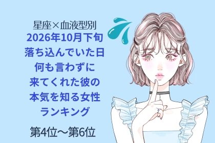 【星座×血液型別】2026年10月下旬、落ち込んでいた日、何も言わずに来てくれた彼の本気を知る女性ランキング＜第４位～第６位＞