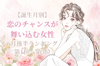 【誕生月別】６月後半、恋のチャンスが舞い込む女性ランキング＜第１位～第３位＞