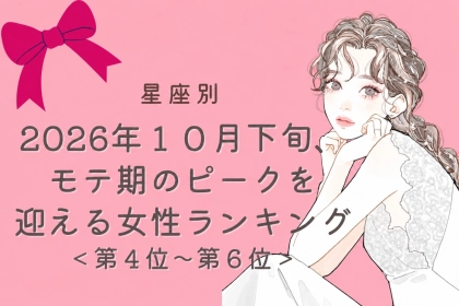 【星座別】2026年１０月下旬、モテ期が最高潮に達する女性ランキング＜第４位～第６位＞