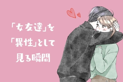 【友達以上恋人未満の人は見て】女友達を急に異性としてみる瞬間